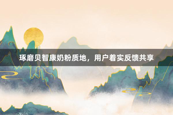 琢磨贝智康奶粉质地，用户着实反馈共享