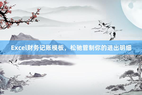 Excel财务记账模板，松驰管制你的进出明细