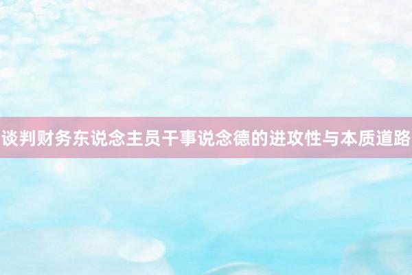 谈判财务东说念主员干事说念德的进攻性与本质道路