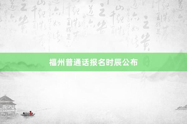 福州普通话报名时辰公布