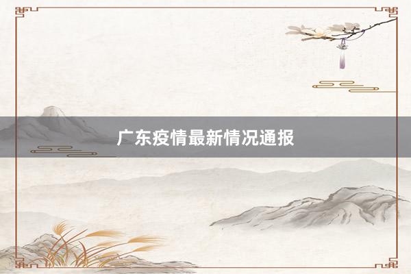 广东疫情最新情况通报