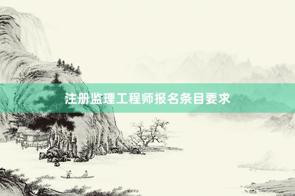 注册监理工程师报名条目要求