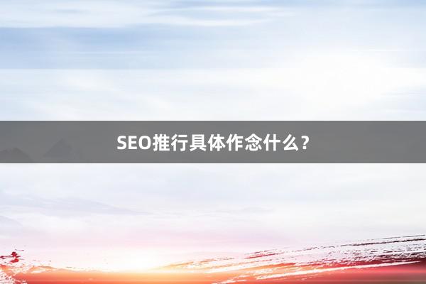 SEO推行具体作念什么？