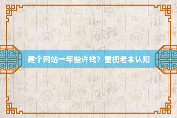 建个网站一年些许钱？重视老本认知