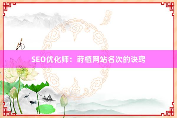 SEO优化师：莳植网站名次的诀窍