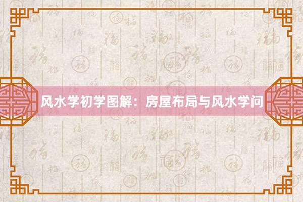 风水学初学图解：房屋布局与风水学问
