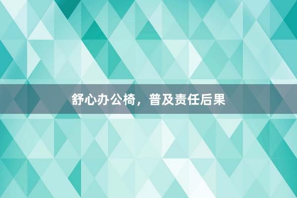 舒心办公椅，普及责任后果