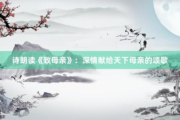 诗朗读《致母亲》：深情献给天下母亲的颂歌