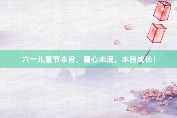 六一儿童节本旨，童心未泯，本旨成长！