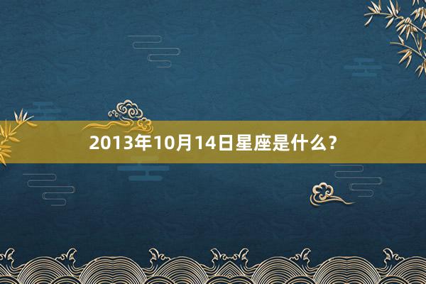2013年10月14日星座是什么？