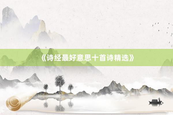 《诗经最好意思十首诗精选》